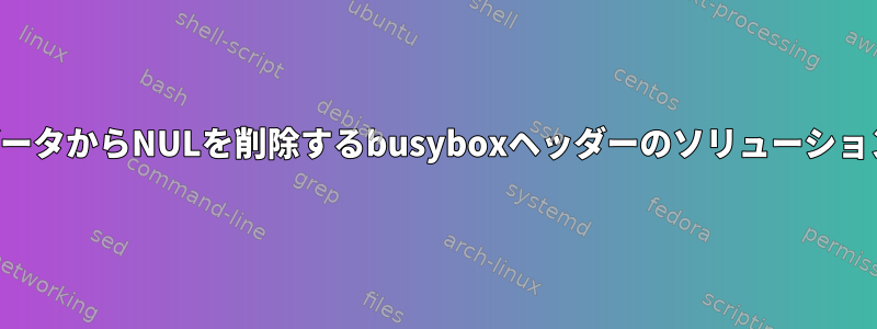 データからNULを削除するbusyboxヘッダーのソリューション