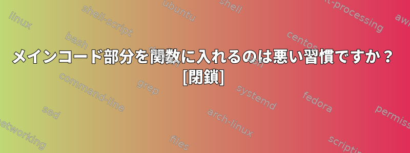 メインコード部分を関数に入れるのは悪い習慣ですか？ [閉鎖]