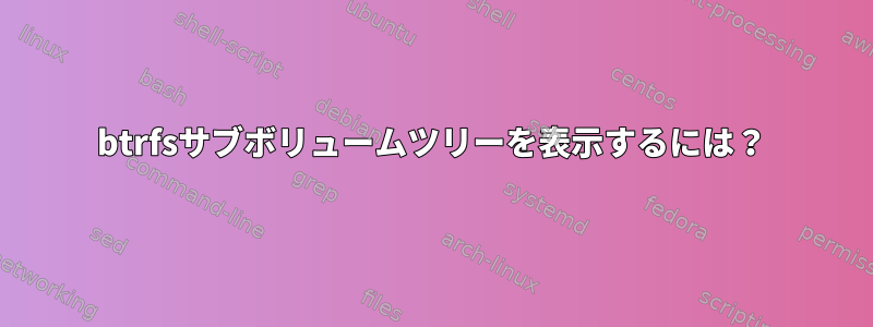 btrfsサブボリュームツリーを表示するには？