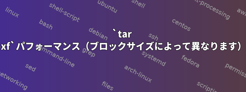 `tar -xf`パフォーマンス（ブロックサイズによって異なります）