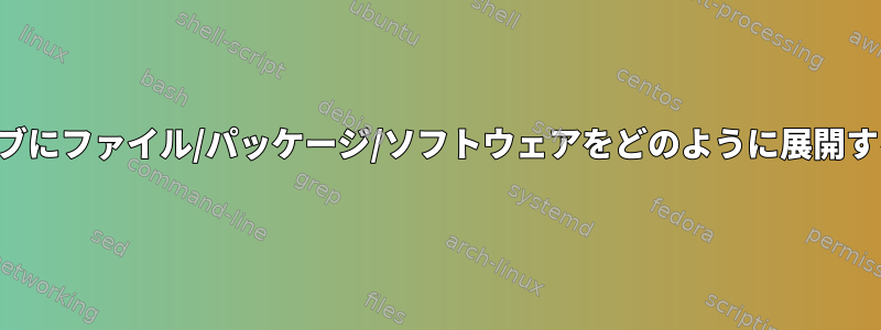 複数のドライブにファイル/パッケージ/ソフトウェアをどのように展開するのですか？