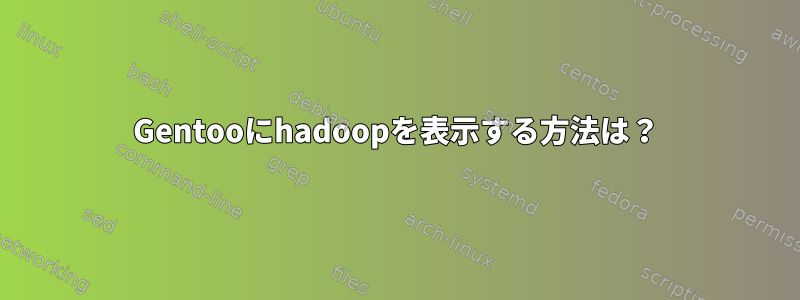 Gentooにhadoopを表示する方法は？