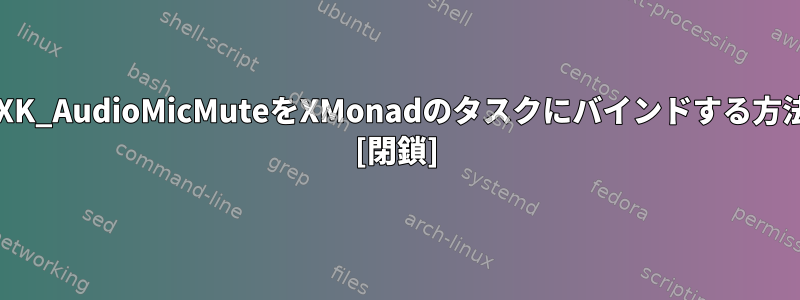 XF86XK_AudioMicMuteをXMonadのタスクにバインドする方法は？ [閉鎖]