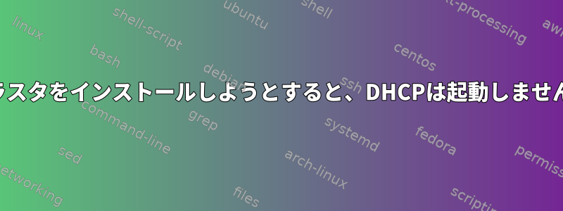 クラスタをインストールしようとすると、DHCPは起動しません。