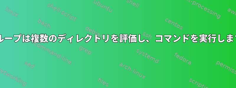 forループは複数のディレクトリを評価し、コマンドを実行します。