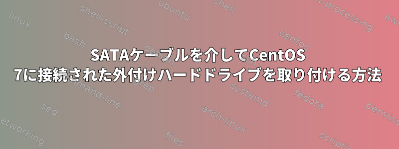 SATAケーブルを介してCentOS 7に接続された外付けハードドライブを取り付ける方法