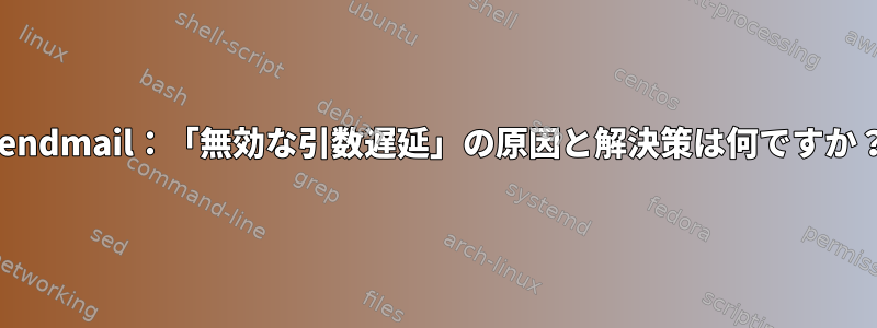 sendmail：「無効な引数遅延」の原因と解決策は何ですか？