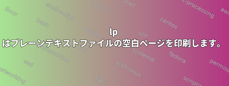 lp はプレーンテキストファイルの空白ページを印刷します。