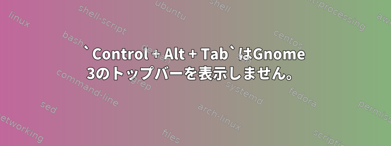 `Control + Alt + Tab`はGnome 3のトップバーを表示しません。