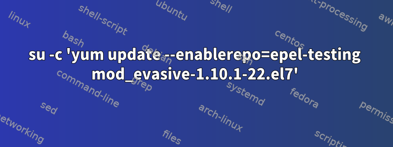 su -c 'yum update --enablerepo=epel-testing mod_evasive-1.10.1-22.el7'