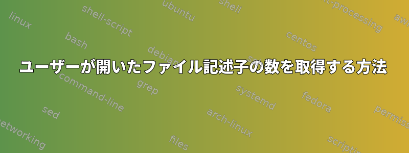 ユーザーが開いたファイル記述子の数を取得する方法