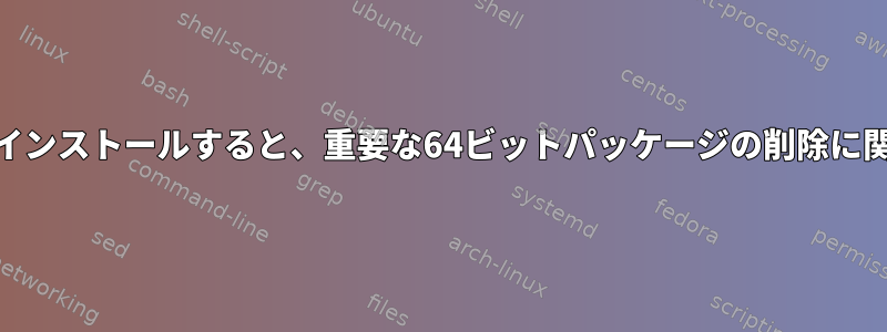 64ビットシステムに32ビットパッケージをインストールすると、重要な64ビットパッケージの削除に関する警告が表示されるのはなぜですか？