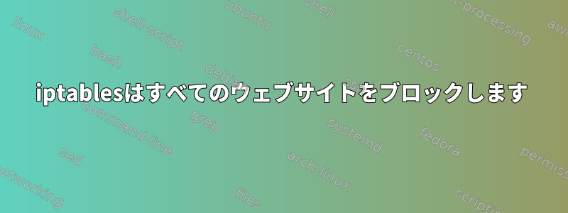 iptablesはすべてのウェブサイトをブロックします