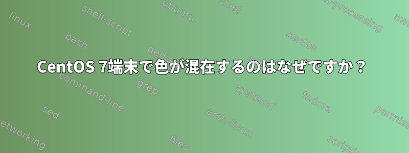 CentOS 7端末で色が混在するのはなぜですか？