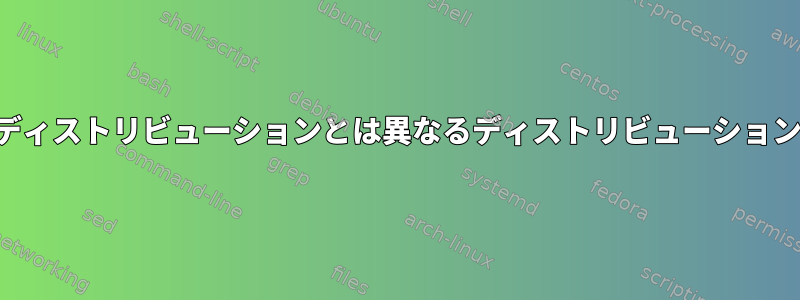 インストールしたディストリビューションとは異なるディストリビューションの開発環境の設定