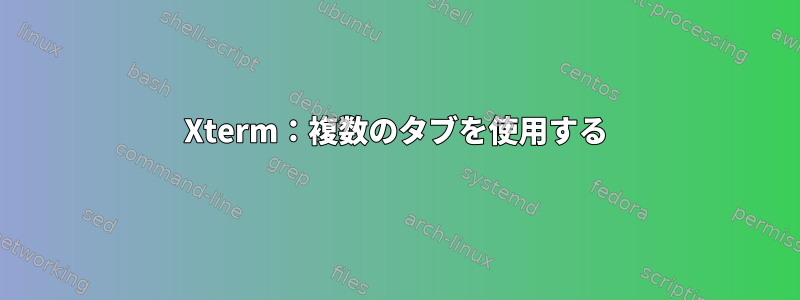 Xterm：複数のタブを使用する