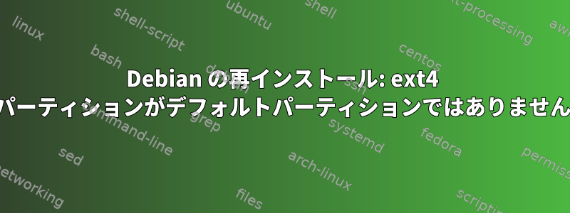 Debian の再インストール: ext4 パーティションがデフォルトパーティションではありません