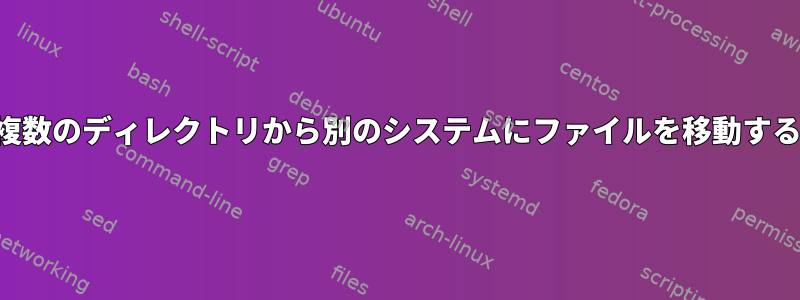 複数のディレクトリから別のシステムにファイルを移動する