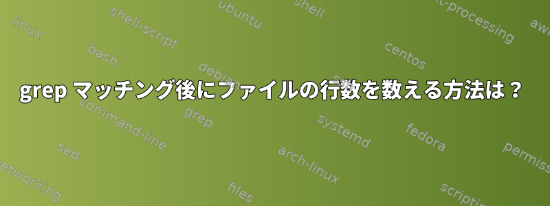 grep マッチング後にファイルの行数を数える方法は？