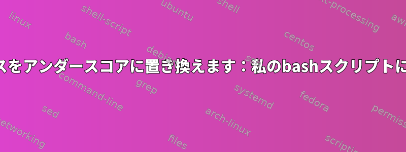 ファイル内のスペースをアンダースコアに置き換えます：私のbashスクリプトにエラーがあります。