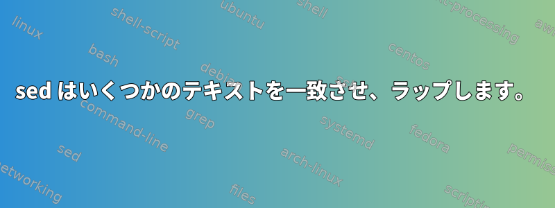 sed はいくつかのテキストを一致させ、ラップします。