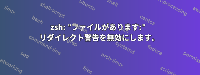 zsh: "ファイルがあります:" リダイレクト警告を無効にします。