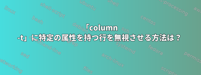 「column -t」に特定の属性を持つ行を無視させる方法は？