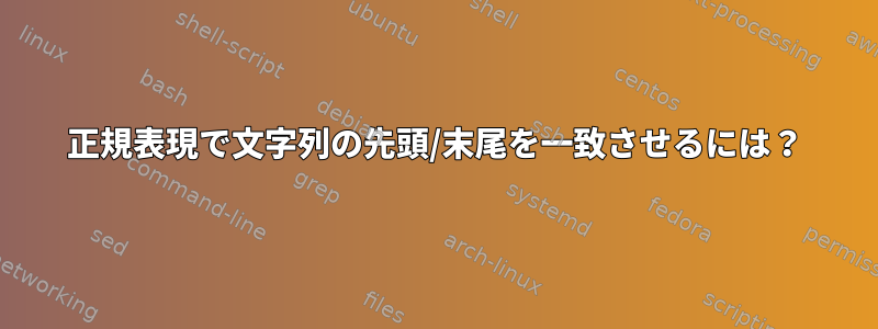 正規表現で文字列の先頭/末尾を一致させるには？