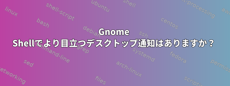 Gnome Shellでより目立つデスクトップ通知はありますか？