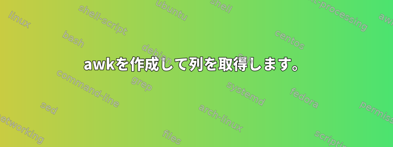 awkを作成して列を取得します。