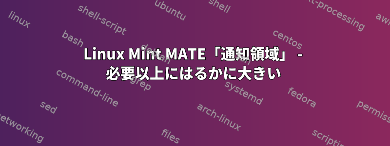 Linux Mint MATE「通知領域」 - 必要以上にはるかに大きい