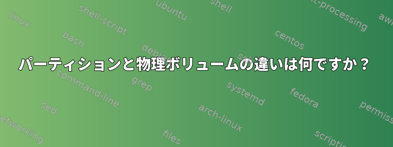 パーティションと物理ボリュームの違いは何ですか？