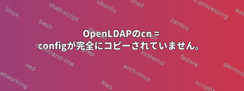 OpenLDAPのcn = configが完全にコピーされていません。