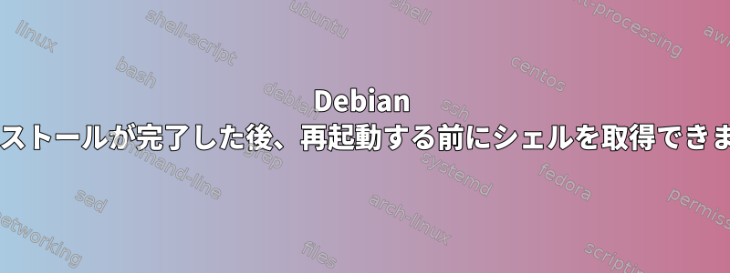 Debian のインストールが完了した後、再起動する前にシェルを取得できますか?