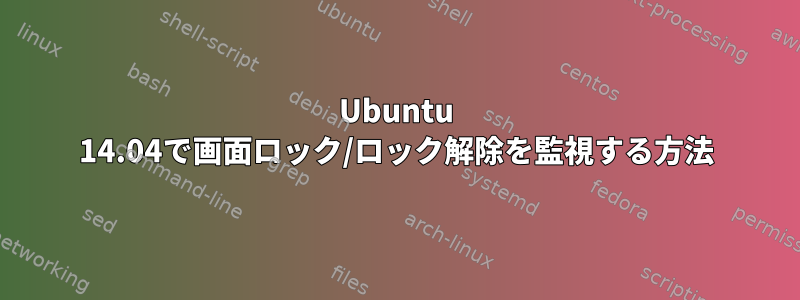 Ubuntu 14.04で画面ロック/ロック解除を監視する方法