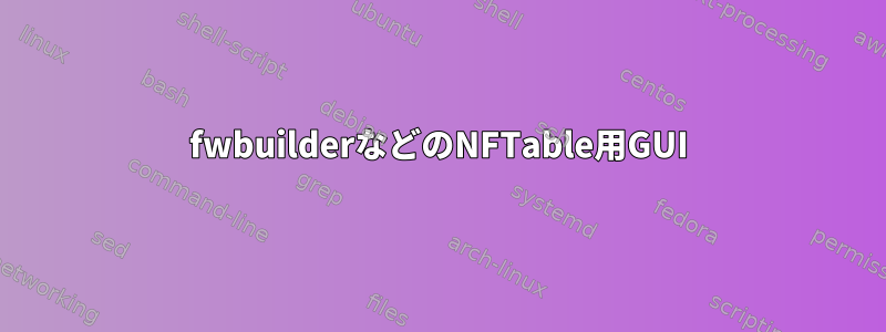 fwbuilderなどのNFTable用GUI