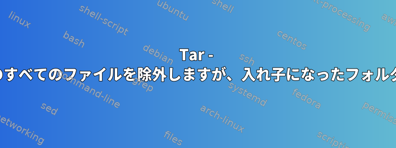 Tar - サブフォルダ内のすべてのファイルを除外しますが、入れ子になったフォルダは除外します。