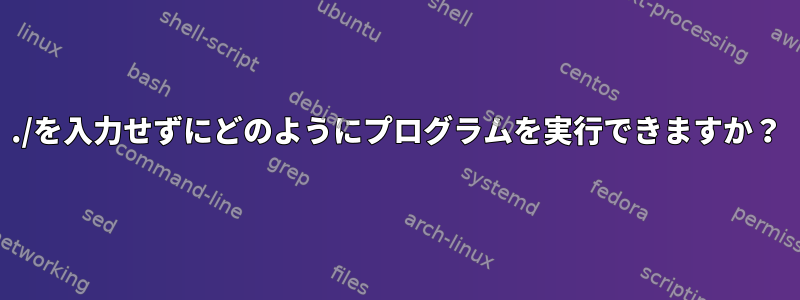 ./を入力せずにどのようにプログラムを実行できますか？