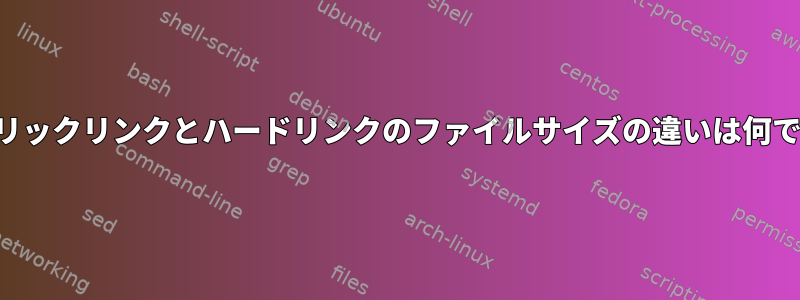 シンボリックリンクとハードリンクのファイルサイズの違いは何ですか？