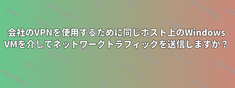 会社のVPNを使用するために同じホスト上のWindows VMを介してネットワークトラフィックを送信しますか？