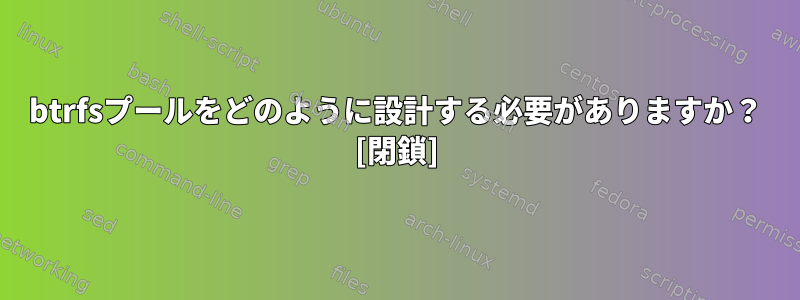 btrfsプールをどのように設計する必要がありますか？ [閉鎖]