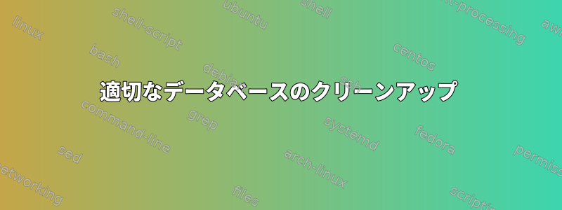 適切なデータベースのクリーンアップ