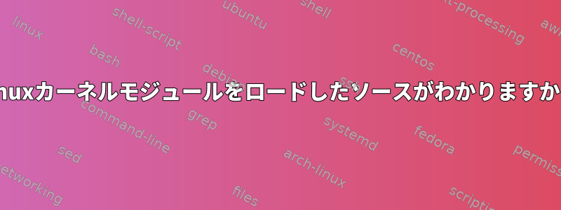 Linuxカーネルモジュールをロードしたソースがわかりますか？