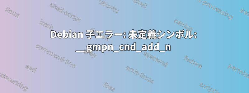 Debian 子エラー: 未定義シンボル: __gmpn_cnd_add_n