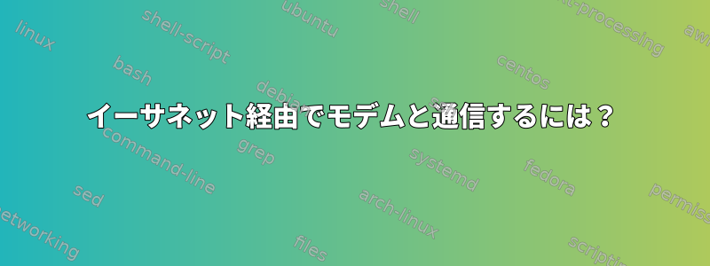 イーサネット経由でモデムと通信するには？