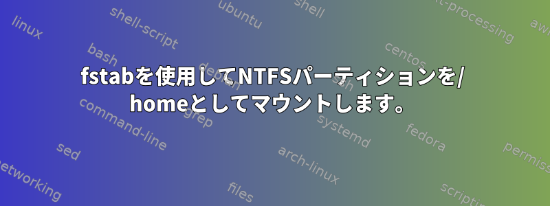 fstabを使用してNTFSパーティションを/ homeとしてマウントします。