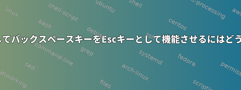 setxkbmapを使用してバックスペースキーをEscキーとして機能させるにはどうすればよいですか？