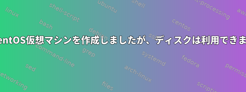 2TBのCentOS仮想マシンを作成しましたが、ディスクは利用できません。