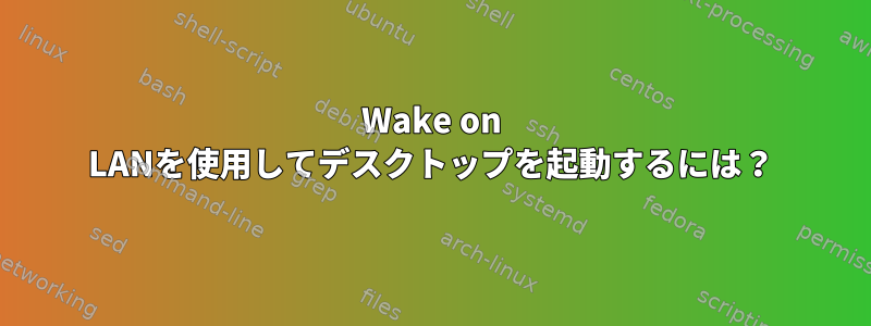 Wake on LANを使用してデスクトップを起動するには？