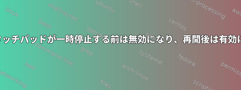 Synapticsタッチパッドが一時停止する前は無効になり、再開後は有効になります。